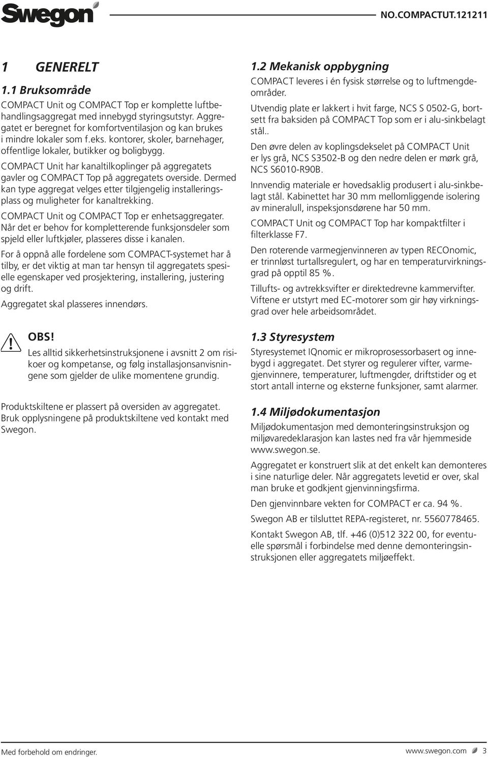 Dermed kan type aggregat velges etter tilgjengelig installeringsplass og muligheter for kanaltrekking. COMPACT Unit og COMPACT Top er enhetsaggregater.