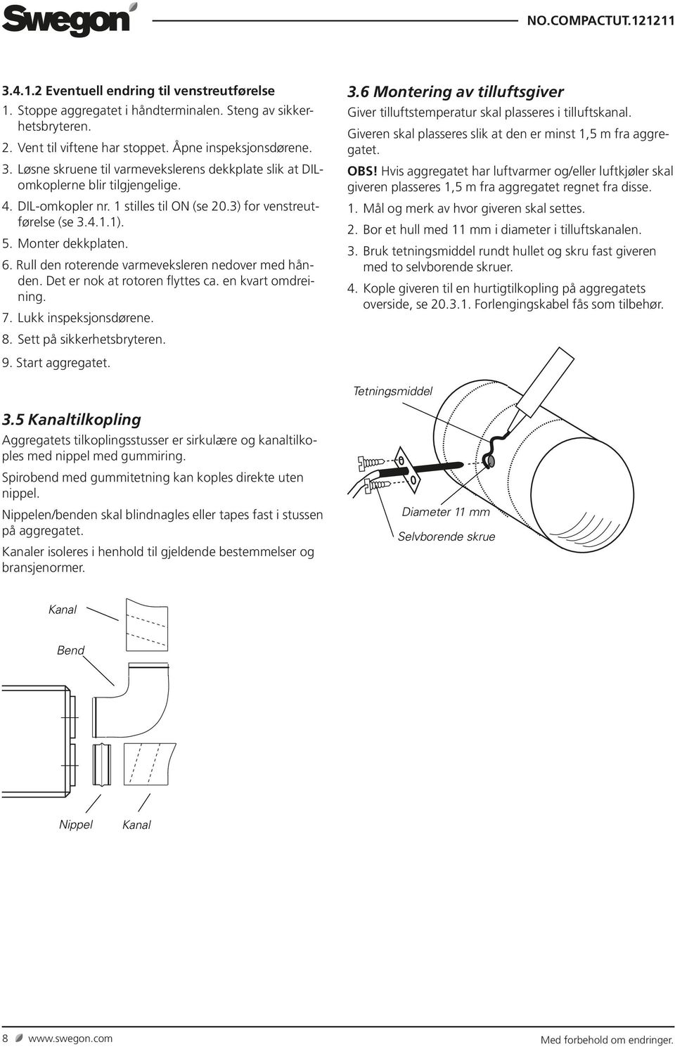 Rull den roterende varmeveksleren nedover med hånden. Det er nok at rotoren flyttes ca. en kvart omdreining. 7. Lukk inspeksjonsdørene. 8. Sett på sikkerhetsbryteren. 3.