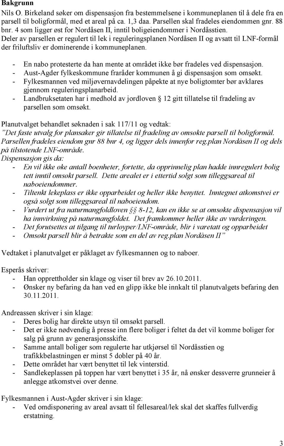 Deler av parsellen er regulert til lek i reguleringsplanen Nordåsen II og avsatt til LNF-formål der friluftsliv er dominerende i kommuneplanen.