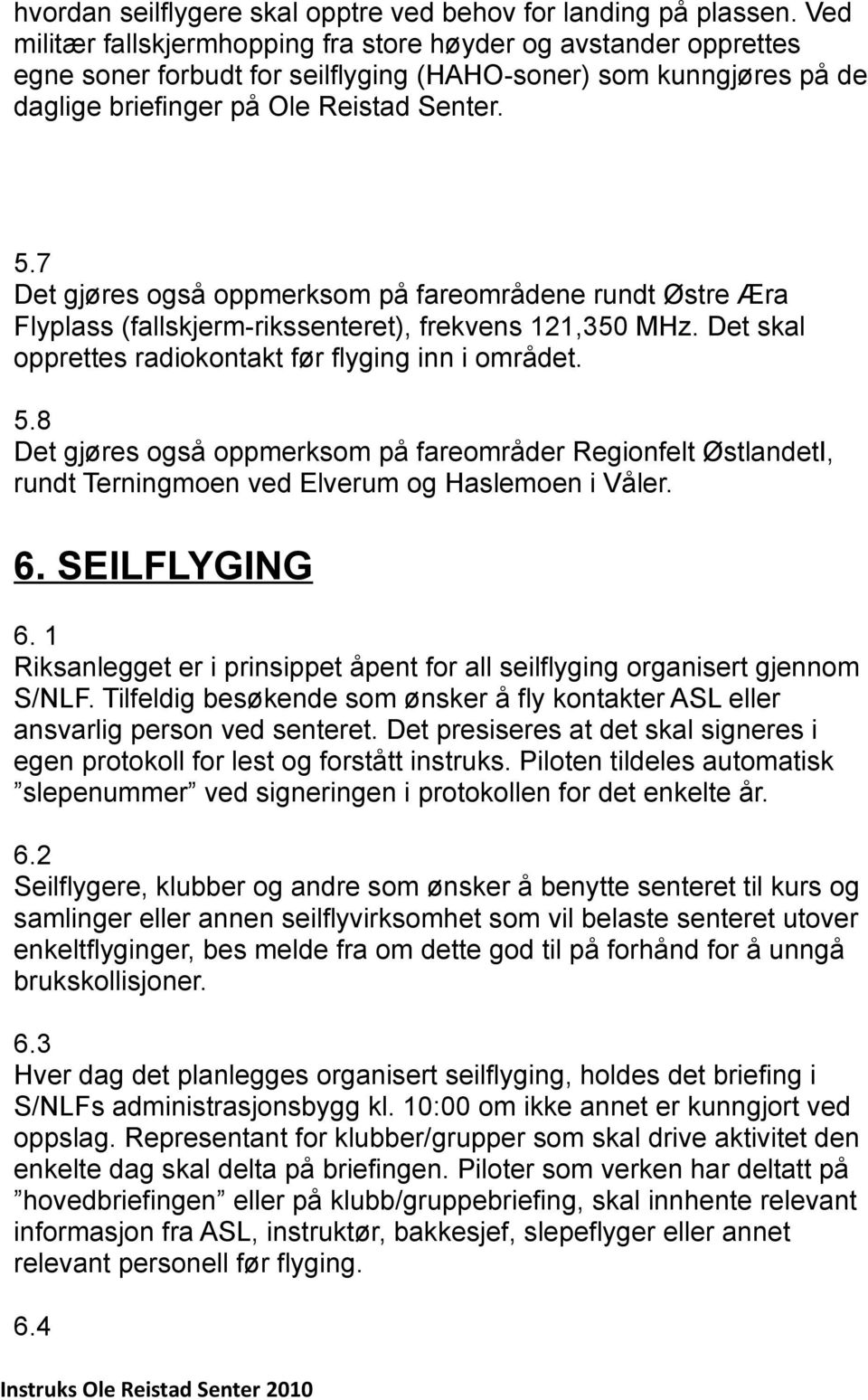 7 Det gjøres også oppmerksom på fareområdene rundt Østre Æra Flyplass (fallskjerm-rikssenteret), frekvens 121,350 MHz. Det skal opprettes radiokontakt før flyging inn i området. 5.