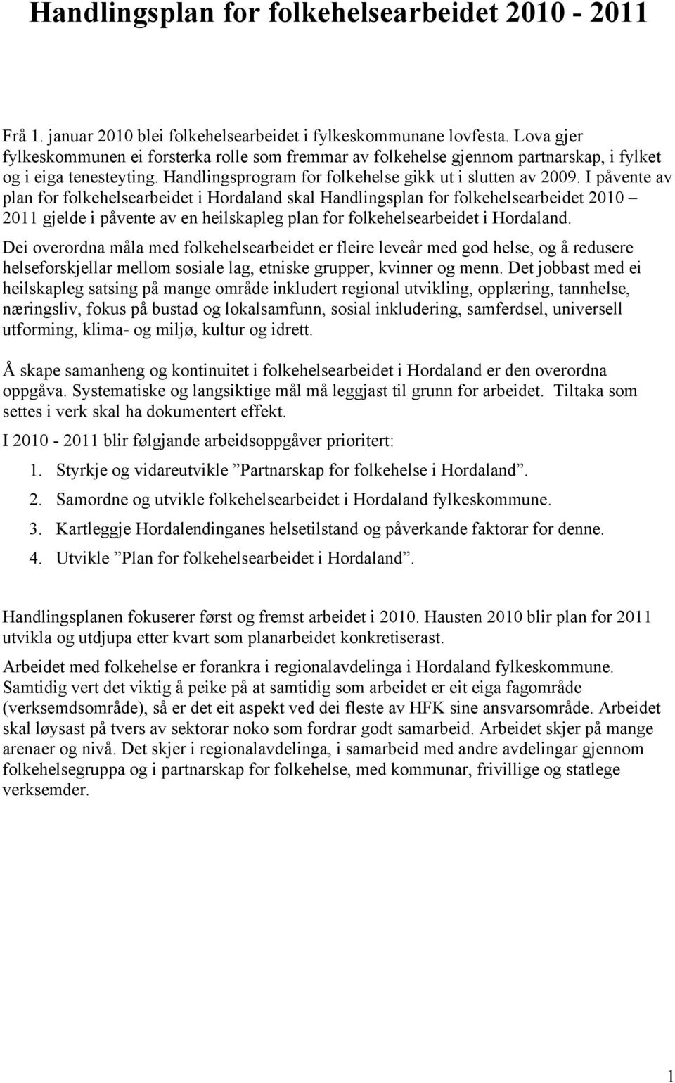 I påvente av plan for folkehelsearbeidet i Hordaland skal Handlingsplan for folkehelsearbeidet 2010 2011 gjelde i påvente av en heilskapleg plan for folkehelsearbeidet i Hordaland.