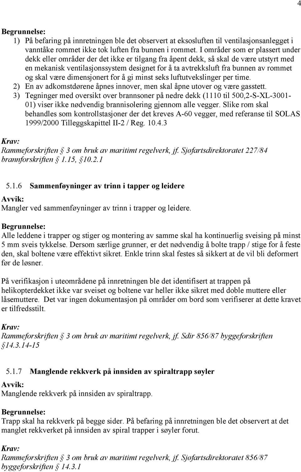 rommet og skal være dimensjonert for å gi minst seks luftutvekslinger per time. 2) En av adkomstdørene åpnes innover, men skal åpne utover og være gasstett.