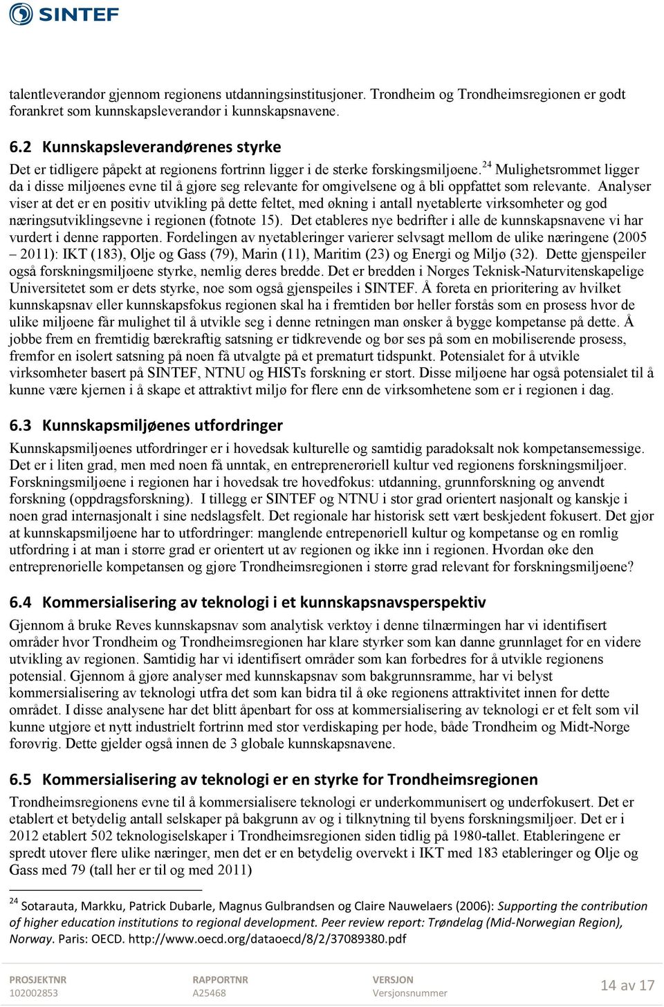 24 Mulighetsrommet ligger da i disse miljøenes evne til å gjøre seg relevante for omgivelsene og å bli oppfattet som relevante.