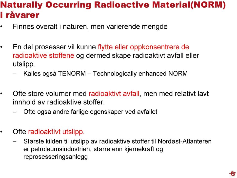 Kalles også TENORM Technologically enhanced NORM Ofte store volumer med radioaktivt avfall, men med relativt lavt innhold av radioaktive stoffer.