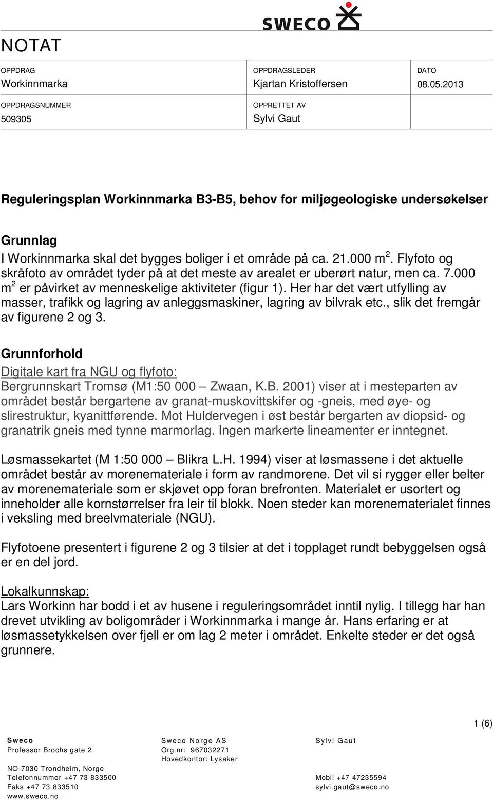 000 m 2 er påvirket av menneskelige aktiviteter (figur 1). Her har det vært utfylling av masser, trafikk og lagring av anleggsmaskiner, lagring av bilvrak etc., slik det fremgår av figurene 2 og 3.