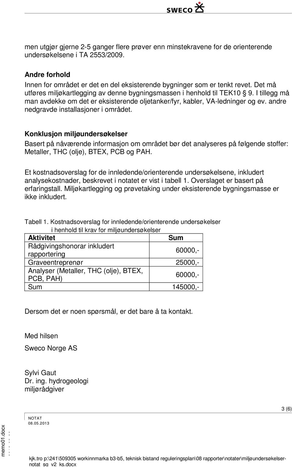 andre nedgravde installasjoner i området. Konklusjon miljøundersøkelser Basert på nåværende informasjon om området bør det analyseres på følgende stoffer: Metaller, THC (olje), BTEX, PCB og PAH.