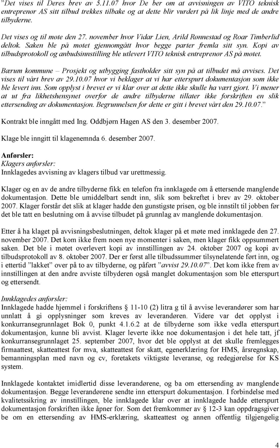 Kopi av tilbudsprotokoll og anbudsinnstilling ble utlevert VITO teknisk entreprenør AS på møtet. Bærum kommune Prosjekt og utbygging fastholder sitt syn på at tilbudet må avvises.