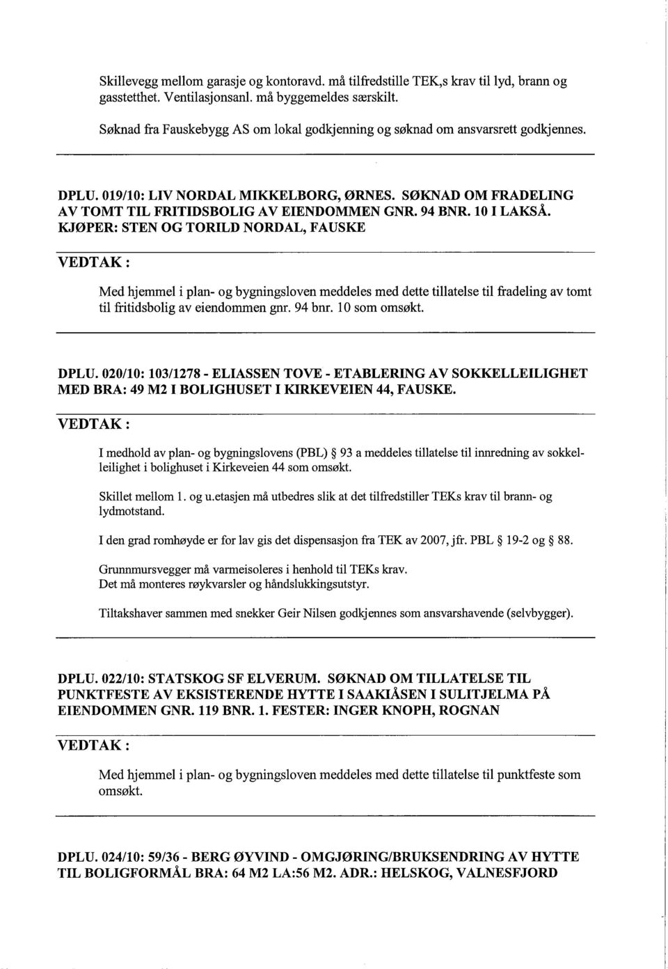 10 I LAKSÅ. KJØPER: STEN OG TORILD NORDAL, FAUSKE Med hjemmel i plan- og bygningsloven meddeles med dette tilatelse til fradeling av tomt til frtidsbolig av eiendommen gn. 94 bnr. 10 som oms økt.