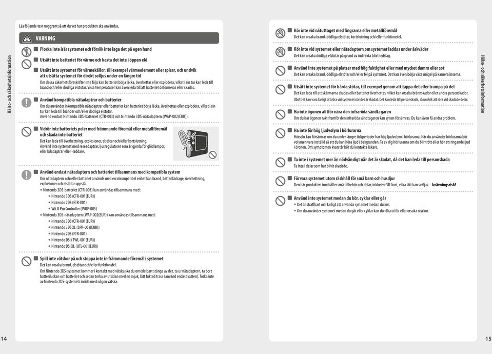 Hälso- och säkerhetsinformation Plocka inte isär systemet och försök inte laga det på egen hand Utsätt inte batteriet för värme och kasta det inte i öppen eld Utsätt inte systemet för värmekällor,