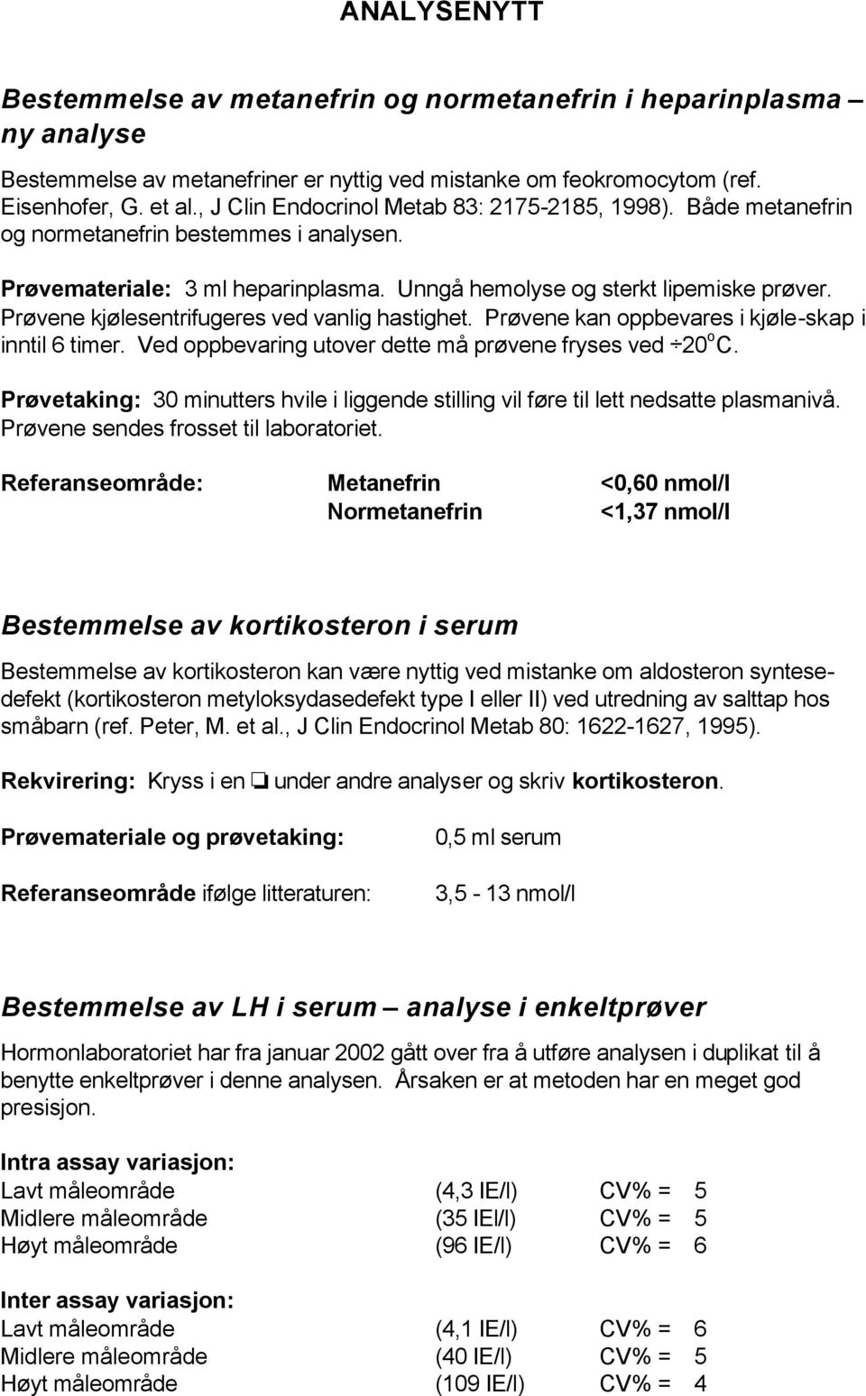 Prøvene kjølesentrifugeres ved vanlig hastighet. Prøvene kan oppbevares i kjøle-skap i inntil 6 timer. Ved oppbevaring utover dette må prøvene fryses ved 20 o C.