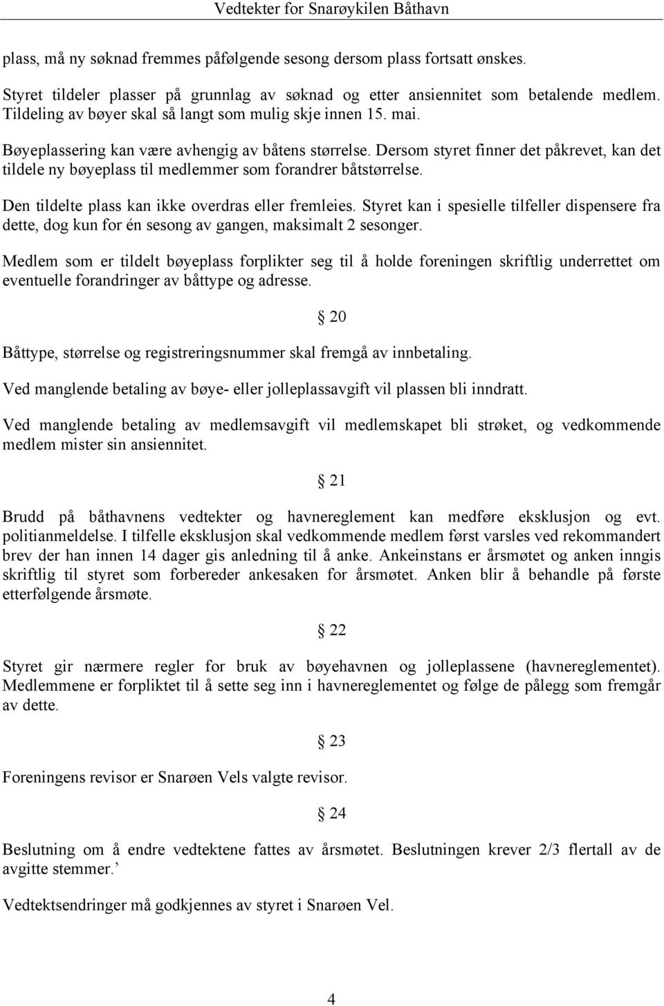 Dersom styret finner det påkrevet, kan det tildele ny bøyeplass til medlemmer som forandrer båtstørrelse. Den tildelte plass kan ikke overdras eller fremleies.