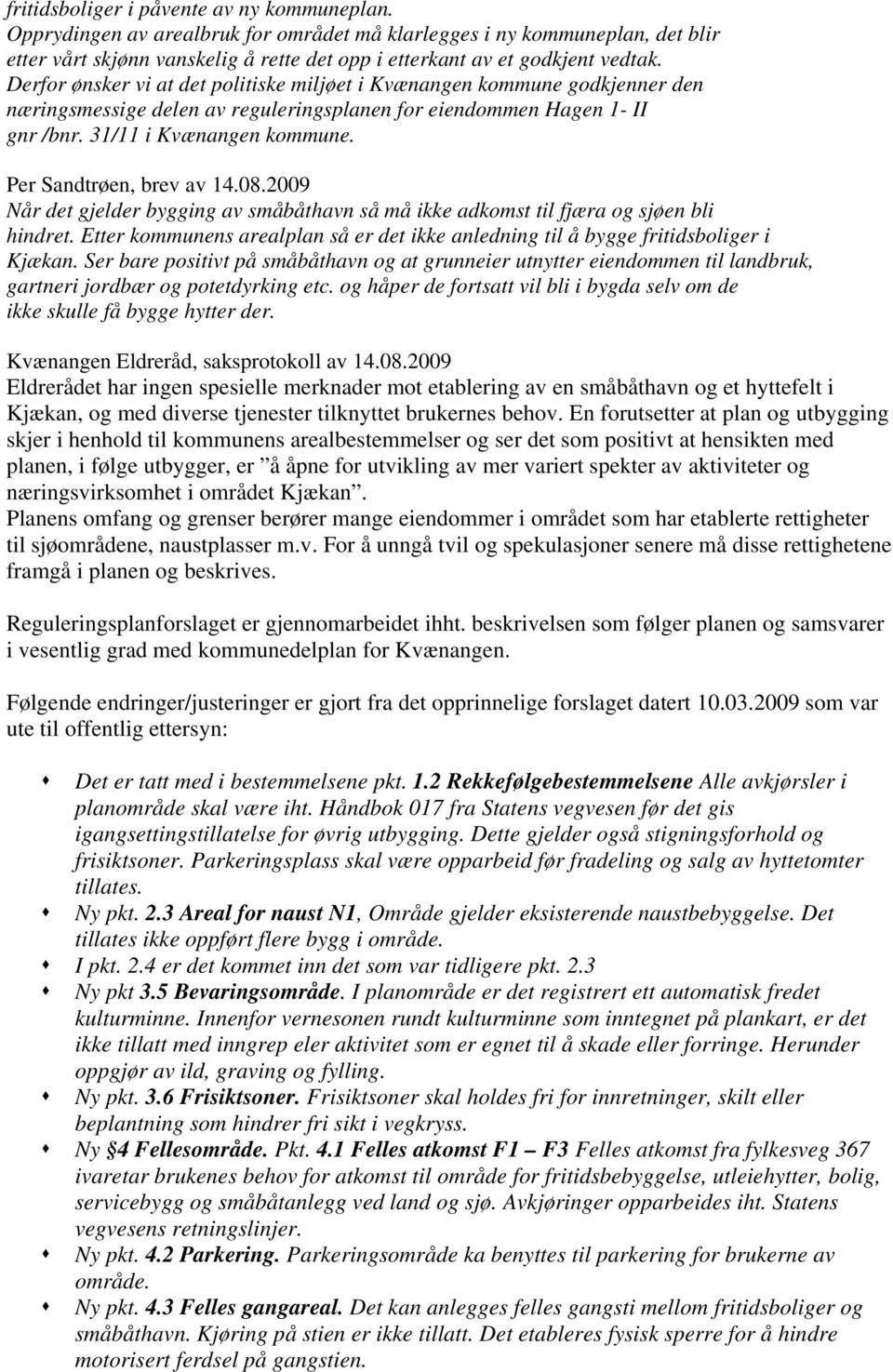Per Sandtrøen, brev av 14.08.2009 Når det gjelder bygging av småbåthavn så må ikke adkomst til fjæra og sjøen bli hindret.