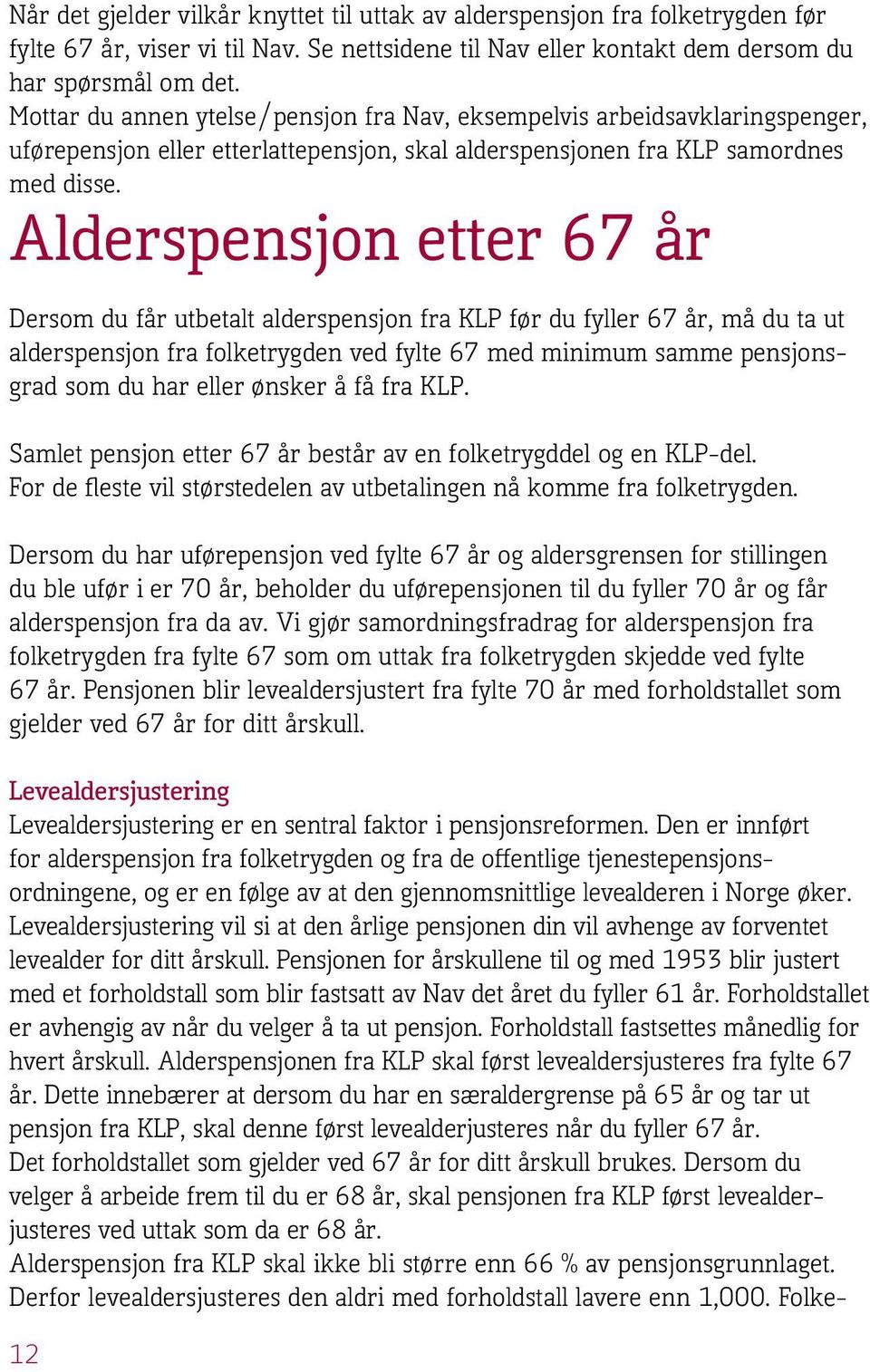 Alderspensjon etter 67 år Dersom du får utbetalt alderspensjon fra KLP før du fyller 67 år, må du ta ut alderspensjon fra folketrygden ved fylte 67 med minimum samme pensjonsgrad som du har eller