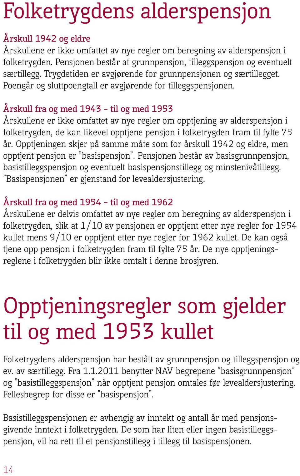 Årskull fra og med 1943 til og med 1953 Årskullene er ikke omfattet av nye regler om opptjening av alderspensjon i folketrygden, de kan likevel opptjene pensjon i folketrygden fram til fylte 75 år.