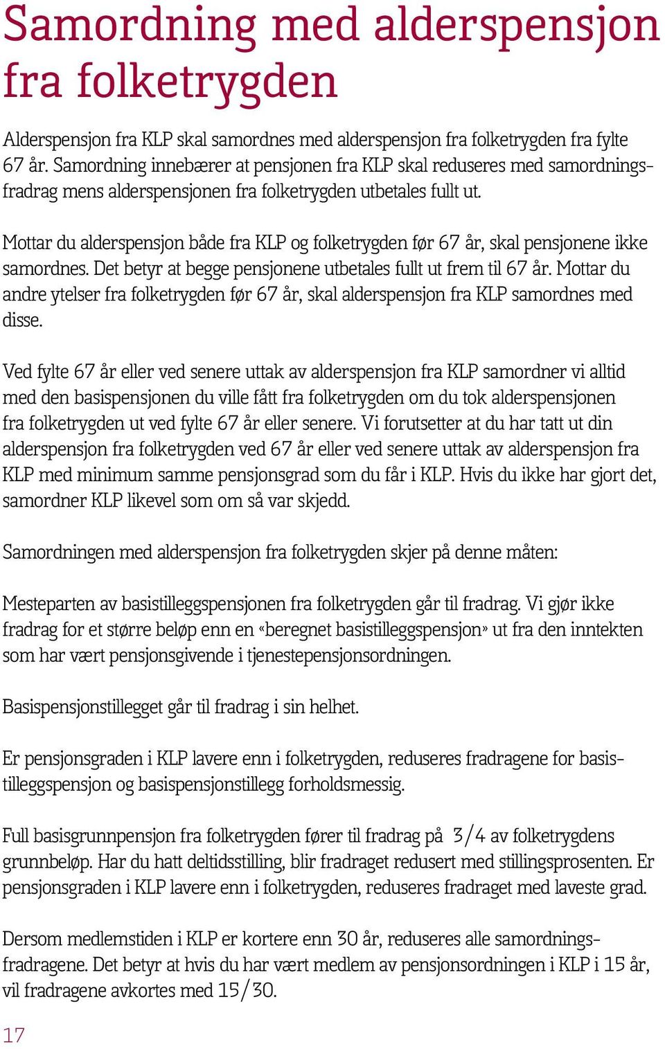 Mottar du alderspensjon både fra KLP og folketrygden før 67 år, skal pensjonene ikke samordnes. Det betyr at begge pensjonene utbetales fullt ut frem til 67 år.