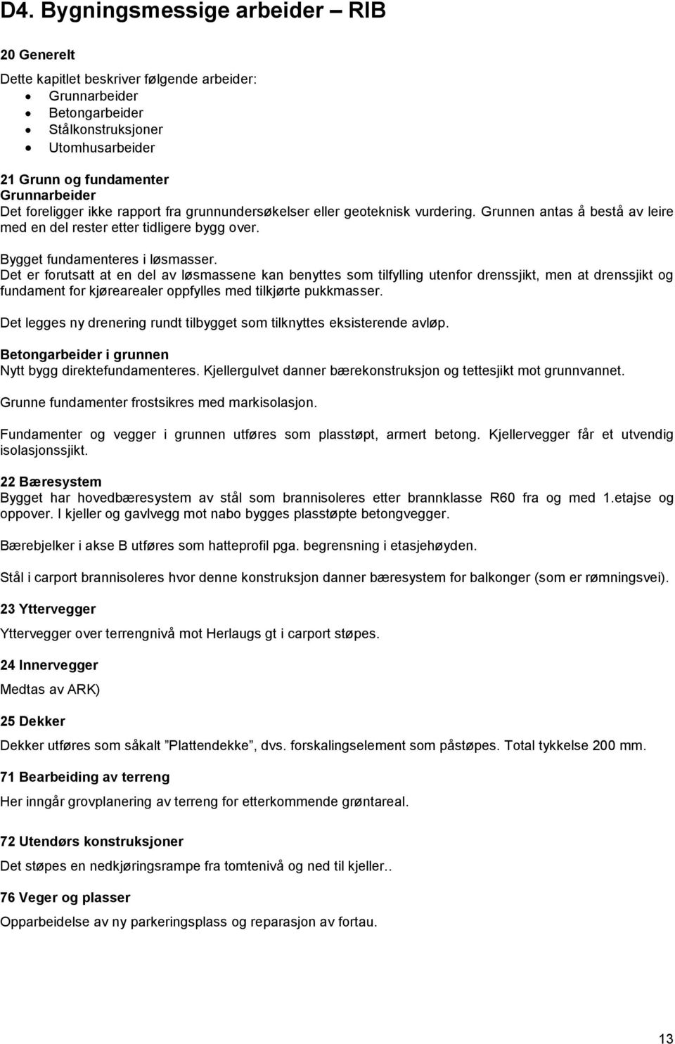 Det er forutsatt at en del av løsmassene kan benyttes som tilfylling utenfor drenssjikt, men at drenssjikt og fundament for kjørearealer oppfylles med tilkjørte pukkmasser.