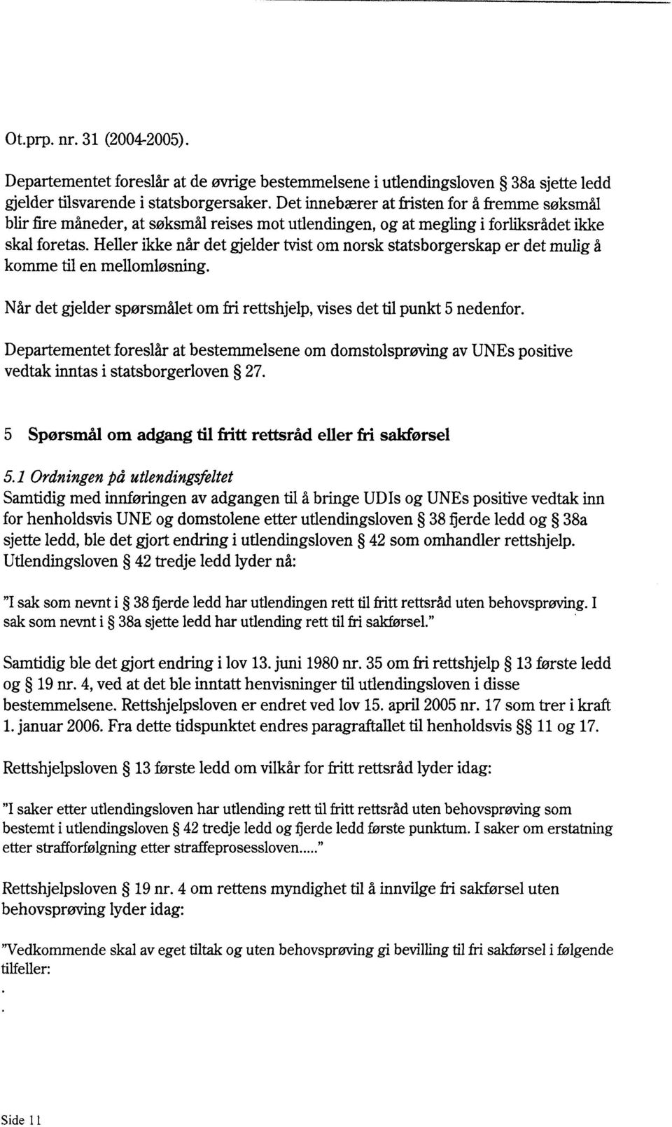 Heller ikke når det gjelder tvist om norsk statsborgerskap er det mulig å komme til en mellomløsning. Når det gjelder spørsmålet om fri rettshjelp, vises det til punkt 5 nedenfor.