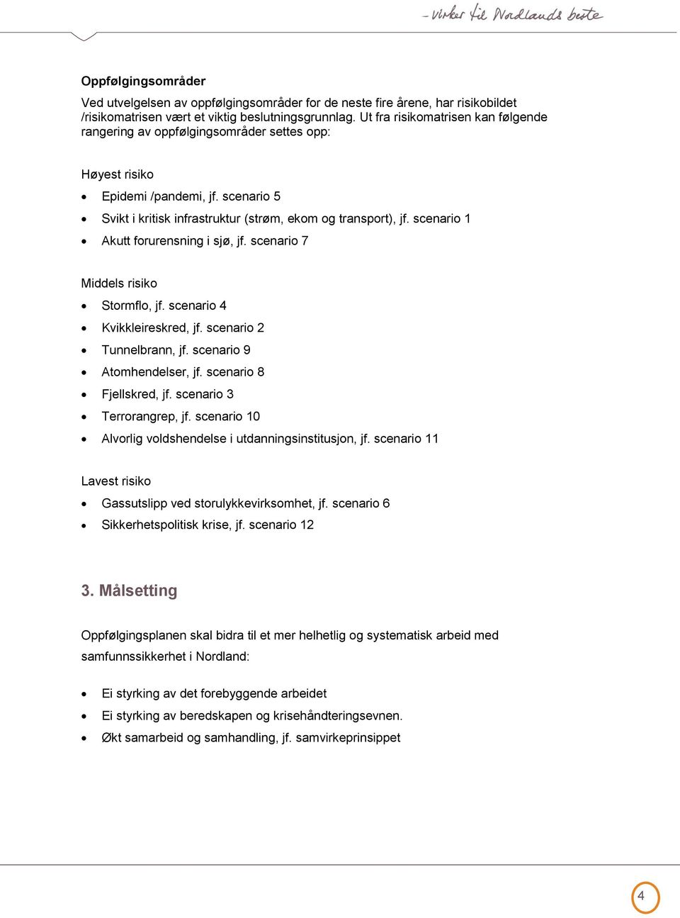 scenario 1 Akutt forurensning i sjø, jf. scenario 7 Middels risiko Stormflo, jf. scenario 4 Kvikkleireskred, jf. scenario 2 Tunnelbrann, jf. scenario 9 Atomhendelser, jf. scenario 8 Fjellskred, jf.