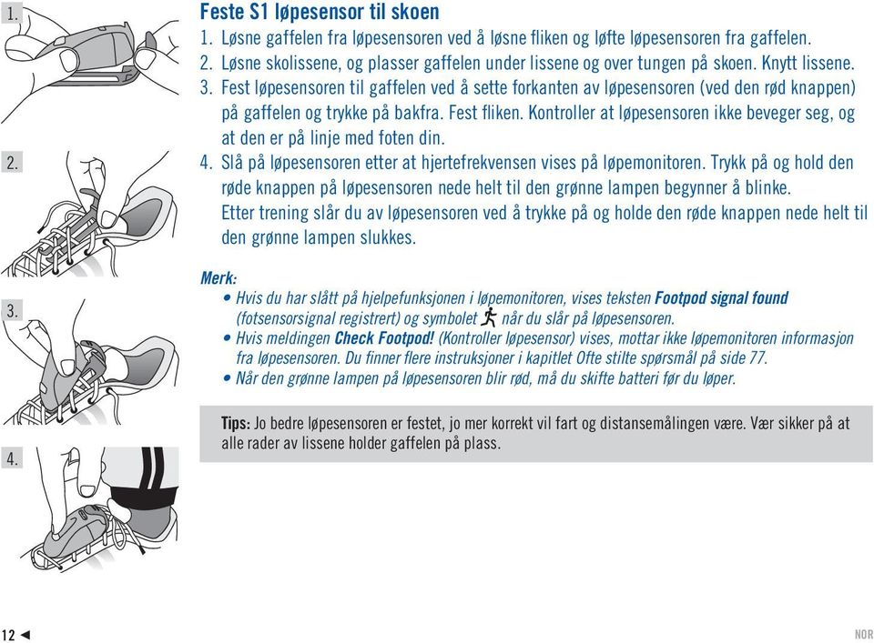 Kontroller at løpesensoren ikke beveger seg, og at den er på linje med foten din. 4. Slå på løpesensoren etter at hjertefrekvensen vises på løpemonitoren.