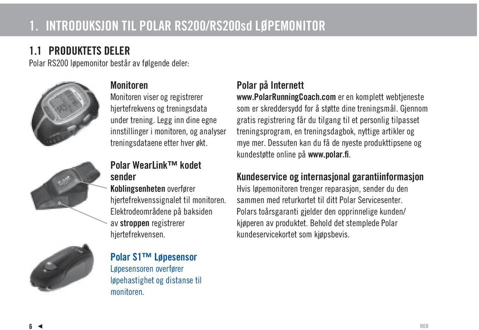 Legg inn dine egne innstillinger i monitoren, og analyser treningsdataene etter hver økt. Polar WearLink kodet sender Koblingsenheten overfører hjertefrekvenssignalet til monitoren.