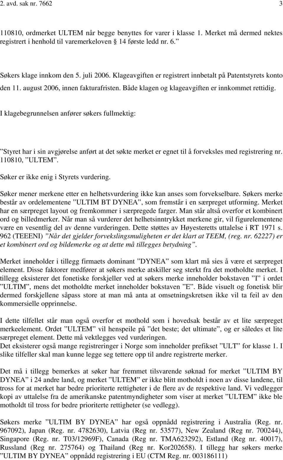 I klagebegrunnelsen anfører søkers fullmektig: Styret har i sin avgjørelse anført at det søkte merket er egnet til å forveksles med registrering nr. 110810, ULTEM.