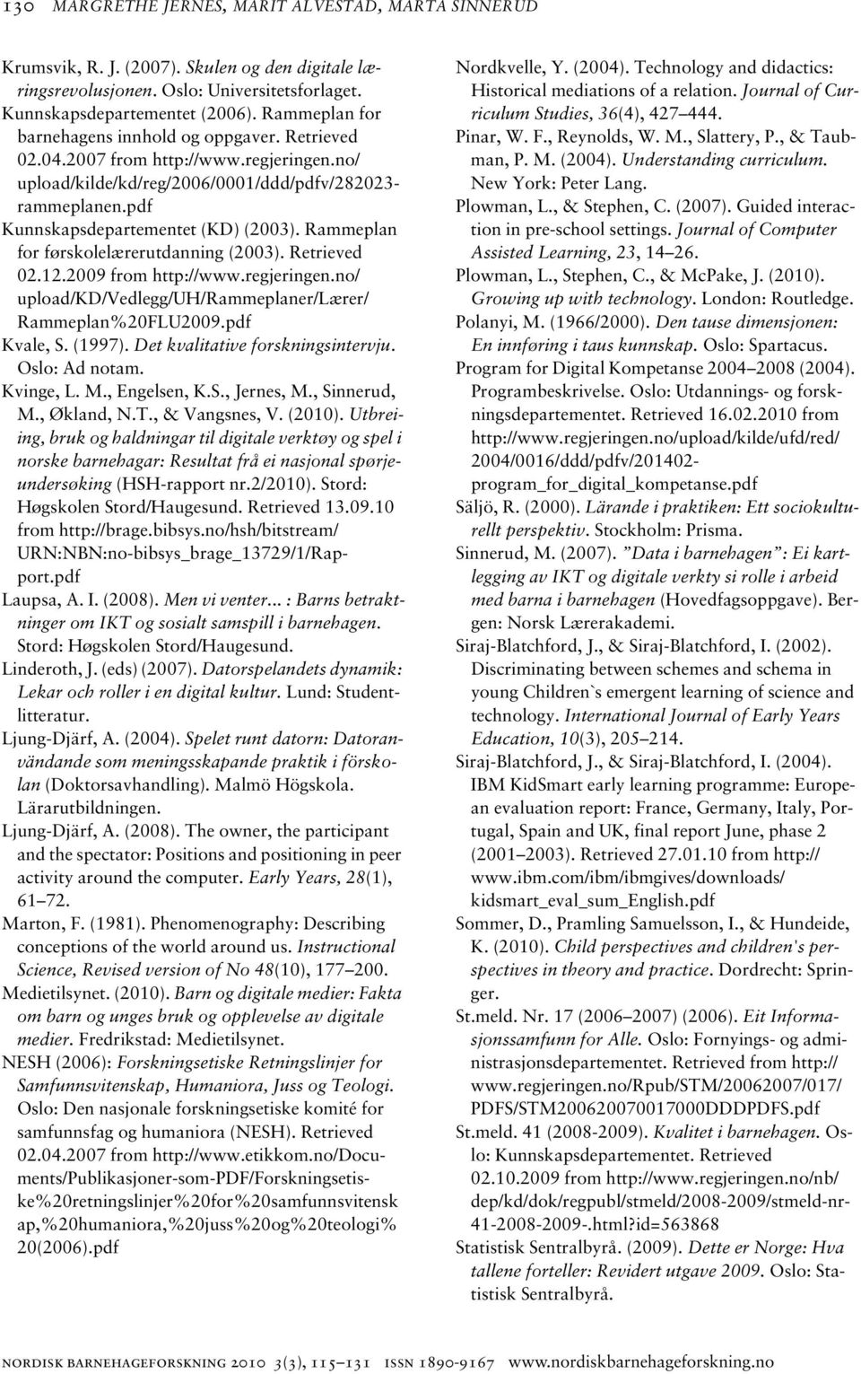 Rammeplan for førskolelærerutdanning (2003). Retrieved 02.12.2009 from http://www.regjeringen.no/ upload/kd/vedlegg/uh/rammeplaner/lærer/ Rammeplan%20FLU2009.pdf Kvale, S. (1997).