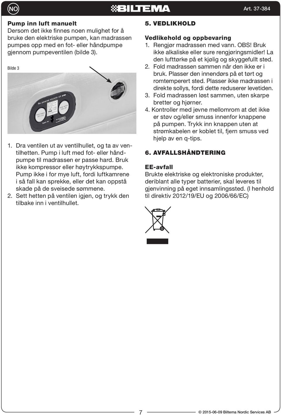 Pump ikke i for mye luft, fordi luftkamrene i så fall kan sprekke, eller det kan oppstå skade på de sveisede sømmene. 2. Sett hetten på ventilen igjen, og trykk den tilbake inn i ventilhullet. 5.