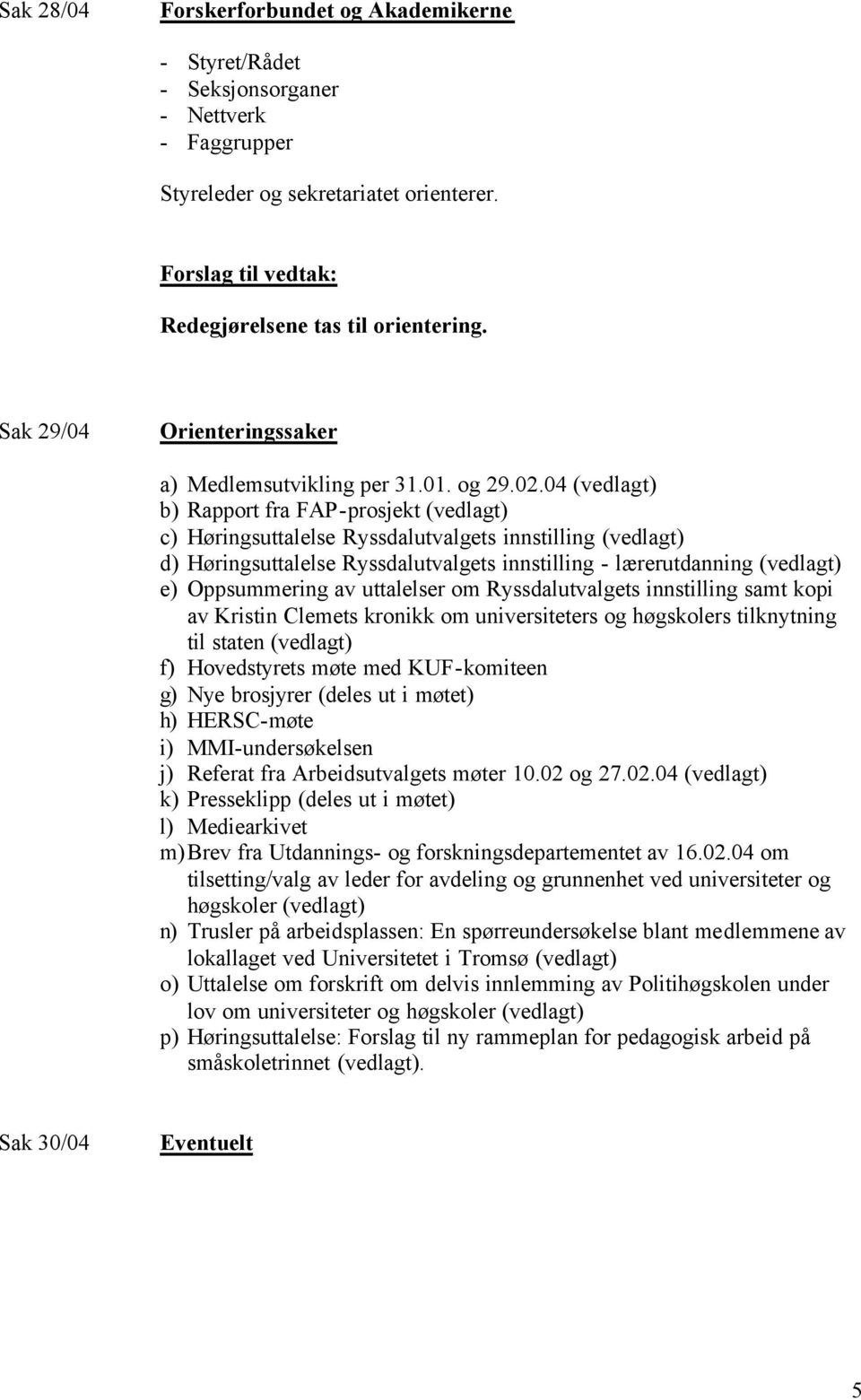 04 (vedlagt) b) Rapport fra FAP-prosjekt (vedlagt) c) Høringsuttalelse Ryssdalutvalgets innstilling (vedlagt) d) Høringsuttalelse Ryssdalutvalgets innstilling - lærerutdanning (vedlagt) e)