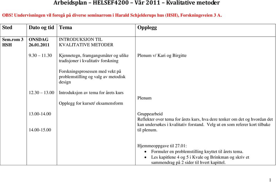 00 Kjennetegn, framgangsmåter og ulike tradisjoner i kvalitativ forskning Forskningsprosessen med vekt på problemstilling og valg av metodisk design Introduksjon av tema for årets kurs Opplegg for