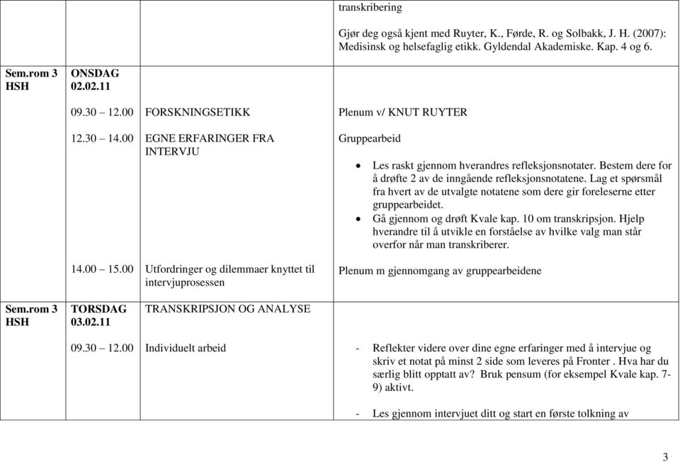 Bestem dere for å drøfte 2 av de inngående refleksjonsnotatene. Lag et spørsmål fra hvert av de utvalgte notatene som dere gir foreleserne etter gruppearbeidet. Gå gjennom og drøft Kvale kap.