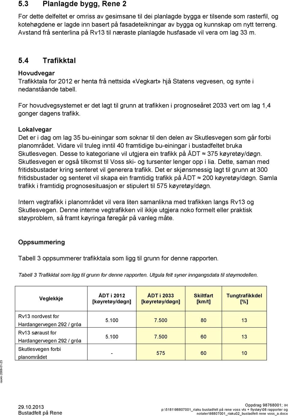 4 Trafikktal Hovudvegar Trafikktala for 2012 er henta frå nettsida «Vegkart» hjå Statens vegvesen, og synte i nedanståande tabell.