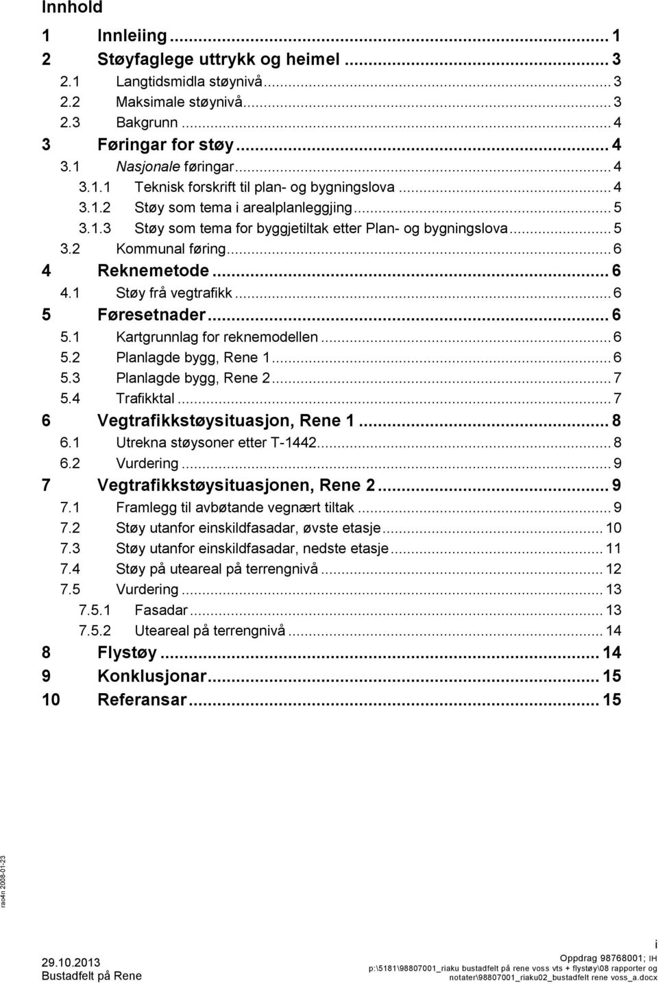 .. 6 5 Føresetnader... 6 5.1 Kartgrunnlag for reknemodellen... 6 5.2 Planlagde bygg, Rene 1... 6 5.3 Planlagde bygg, Rene 2... 7 5.4 Trafikktal... 7 6 Vegtrafikkstøysituasjon, Rene 1... 8 6.