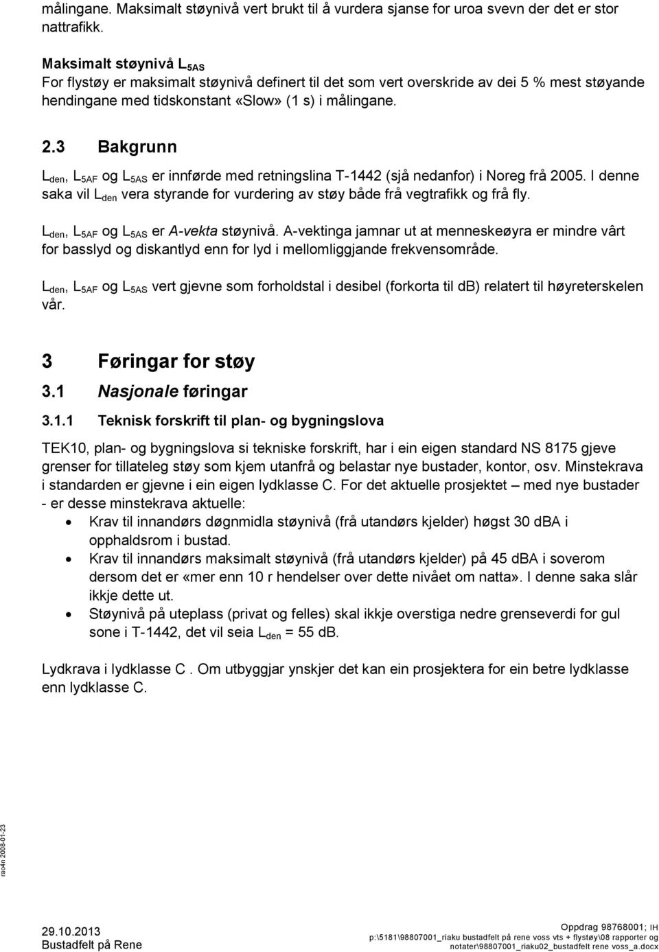 3 Bakgrunn L den, L 5AF og L 5AS er innførde med retningslina T-1442 (sjå nedanfor) i Noreg frå 2005. I denne saka vil L den vera styrande for vurdering av støy både frå vegtrafikk og frå fly.
