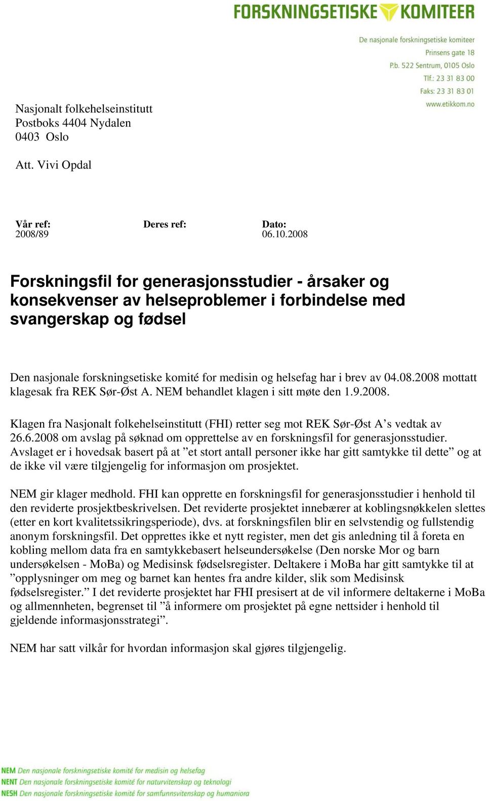 av 04.08.2008 mottatt klagesak fra REK Sør-Øst A. NEM behandlet klagen i sitt møte den 1.9.2008. Klagen fra Nasjonalt folkehelseinstitutt (FHI) retter seg mot REK Sør-Øst A s vedtak av 26.