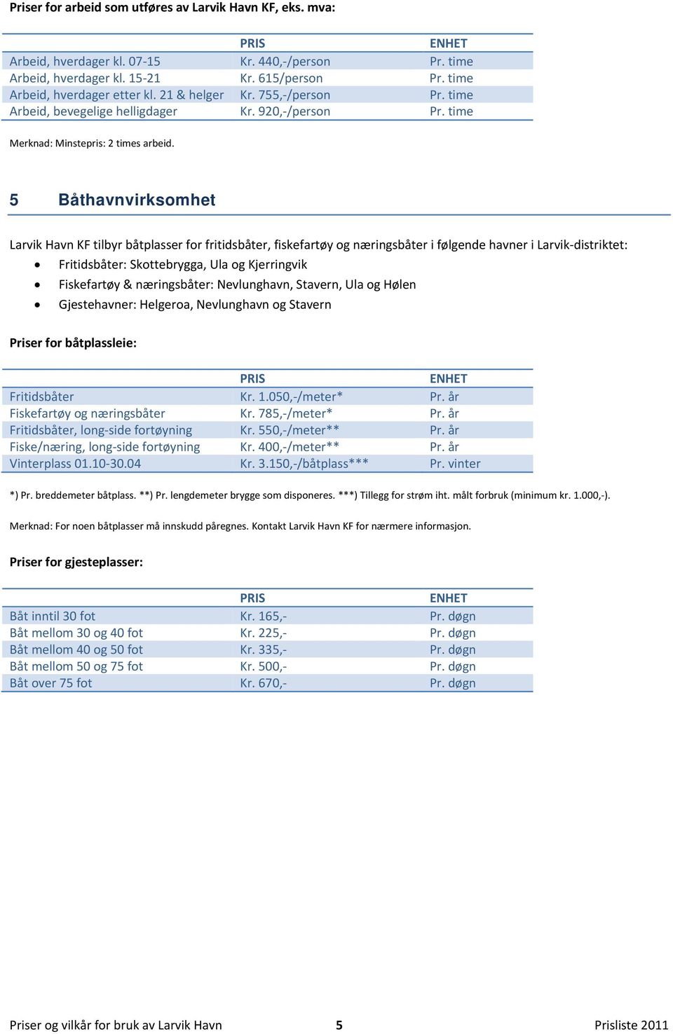 5 Båthavnvirksomhet Larvik Havn KF tilbyr båtplasser for fritidsbåter, fiskefartøy og næringsbåter i følgende havner i Larvik distriktet: Fritidsbåter: Skottebrygga, Ula og Kjerringvik Fiskefartøy &