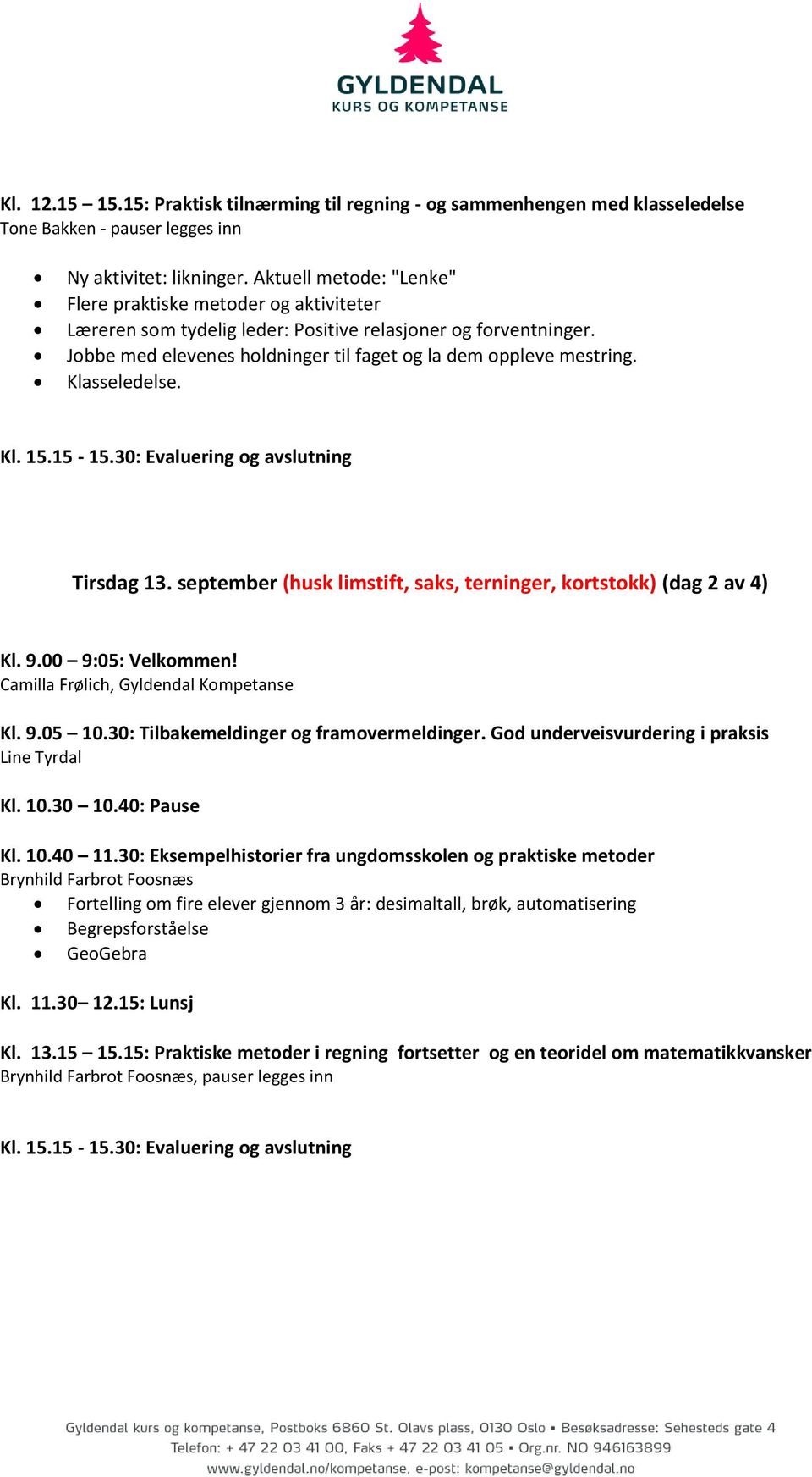 Klasseledelse. Kl. 15.15-15.30: Evaluering og avslutning Tirsdag 13. september (husk limstift, saks, terninger, kortstokk) (dag 2 av 4) Kl. 9.00 9:05: Velkommen!