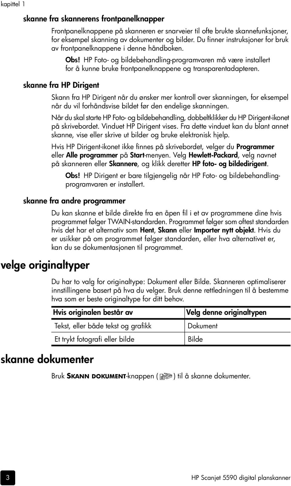 skanne fra HP Dirigent Skann fra HP Dirigent når du ønsker mer kontroll over skanningen, for eksempel når du vil forhåndsvise bildet før den endelige skanningen.