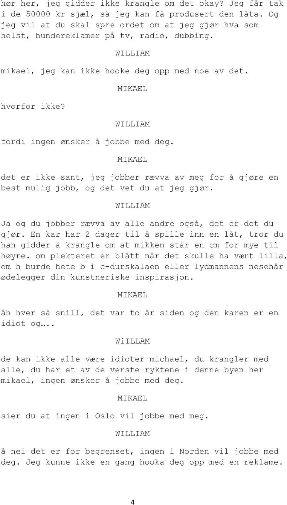 det er ikke sant, jeg jobber rævva av meg for å gjøre en best mulig jobb, og det vet du at jeg gjør. Ja og du jobber rævva av alle andre også, det er det du gjør.