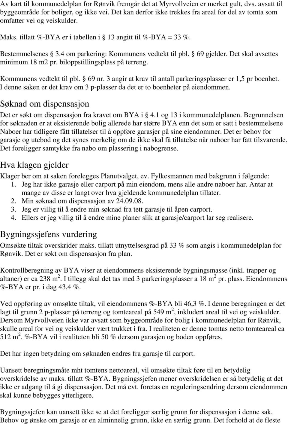 4 om parkering: Kommunens vedtekt til pbl. 69 gjelder. Det skal avsettes minimum 18 m2 pr. biloppstillingsplass på terreng. Kommunens vedtekt til pbl. 69 nr.