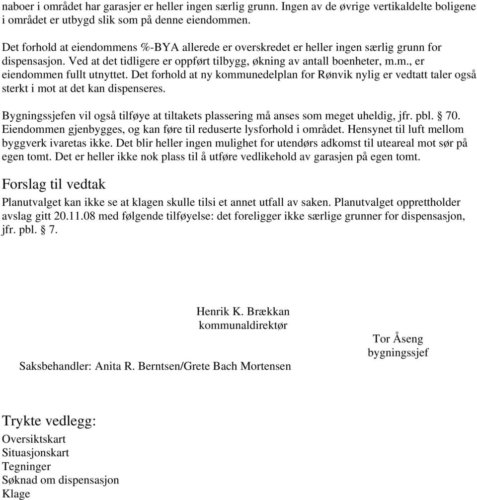 Det forhold at ny kommunedelplan for Rønvik nylig er vedtatt taler også sterkt i mot at det kan dispenseres. Bygningssjefen vil også tilføye at tiltakets plassering må anses som meget uheldig, jfr.