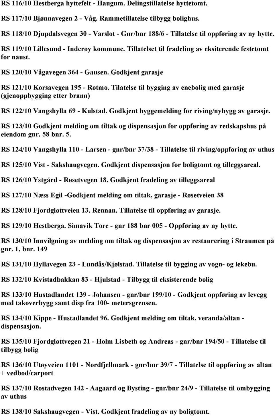 RS 120/10 Vågavegen 364 - Gausen. Godkjent garasje RS 121/10 Korsavegen 195 - Rotmo. Tilatelse til bygging av enebolig med garasje (gjenoppbygging etter brann) RS 122/10 Vangshylla 69 - Kulstad.