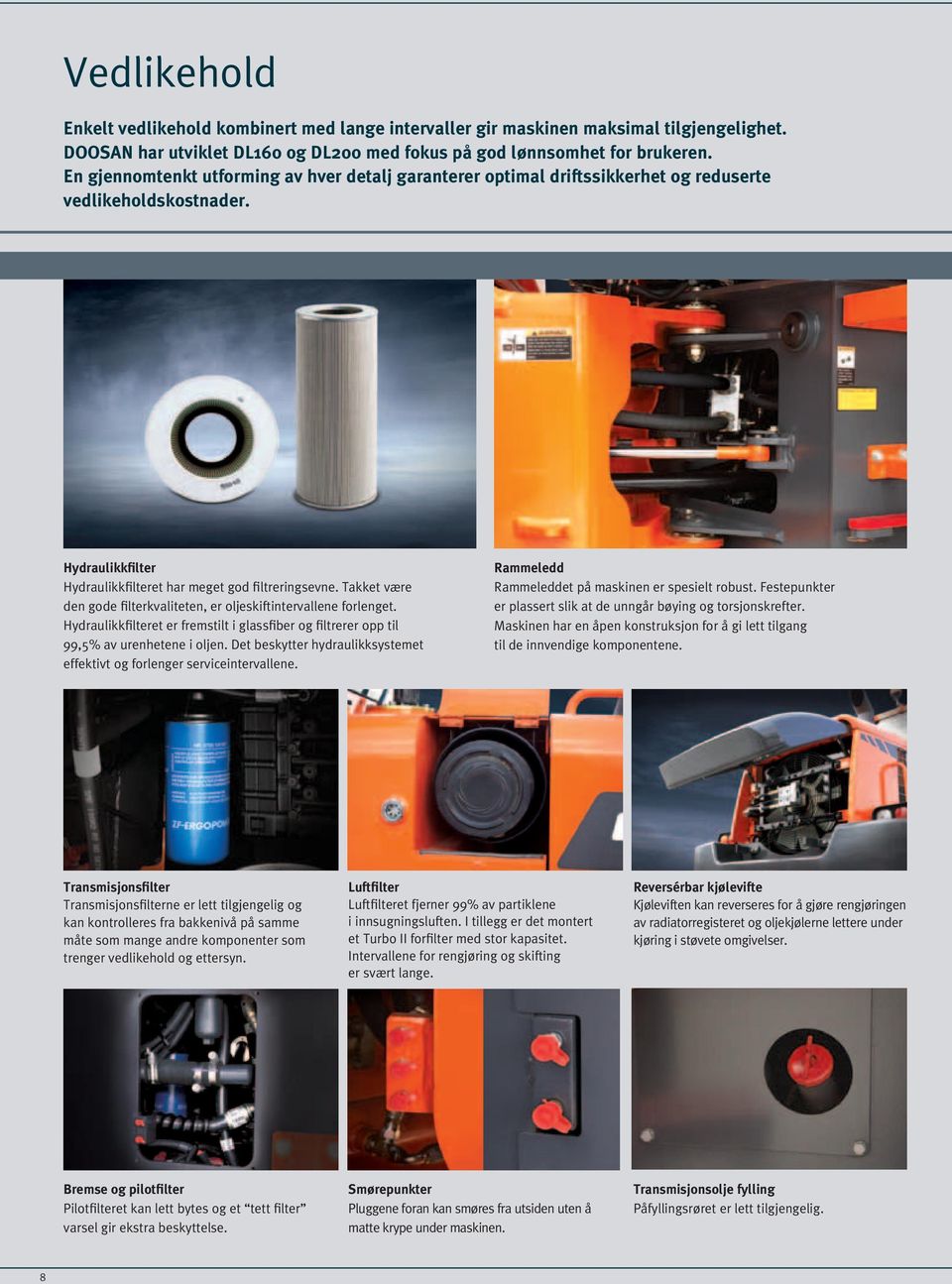 Takket være den gode filterkvaliteten, er oljeskiftintervallene forlenget. Hydraulikkfilteret er fremstilt i glassfiber og filtrerer opp til 99,5% av urenhetene i oljen.