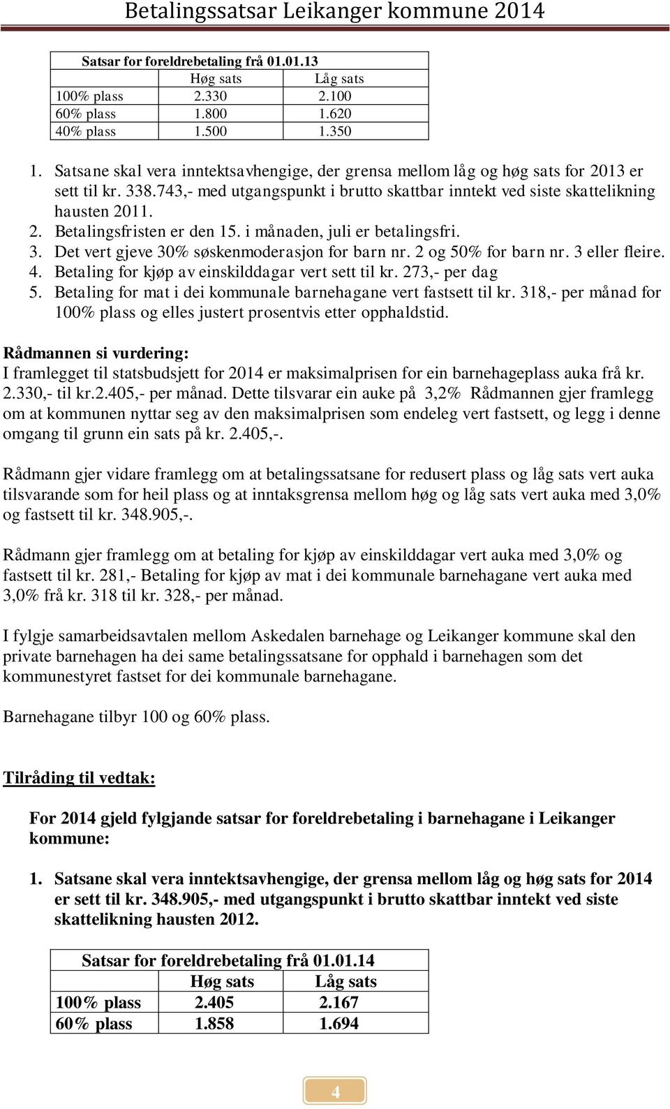 i månaden, juli er betalingsfri. 3. Det vert gjeve 30% søskenmoderasjon for barn nr. 2 og 50% for barn nr. 3 eller fleire. 4. Betaling for kjøp av einskilddagar vert sett til kr. 273,- per dag 5.