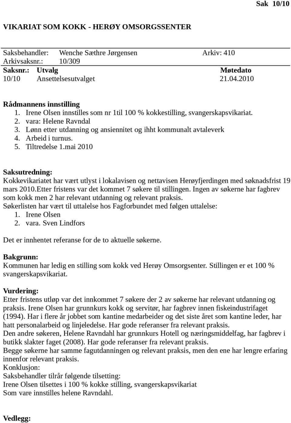 Tiltredelse 1.mai 2010 Kokkevikariatet har vært utlyst i lokalavisen og nettavisen Herøyfjerdingen med søknadsfrist 19 mars 2010.Etter fristens var det kommet 7 søkere til stillingen.