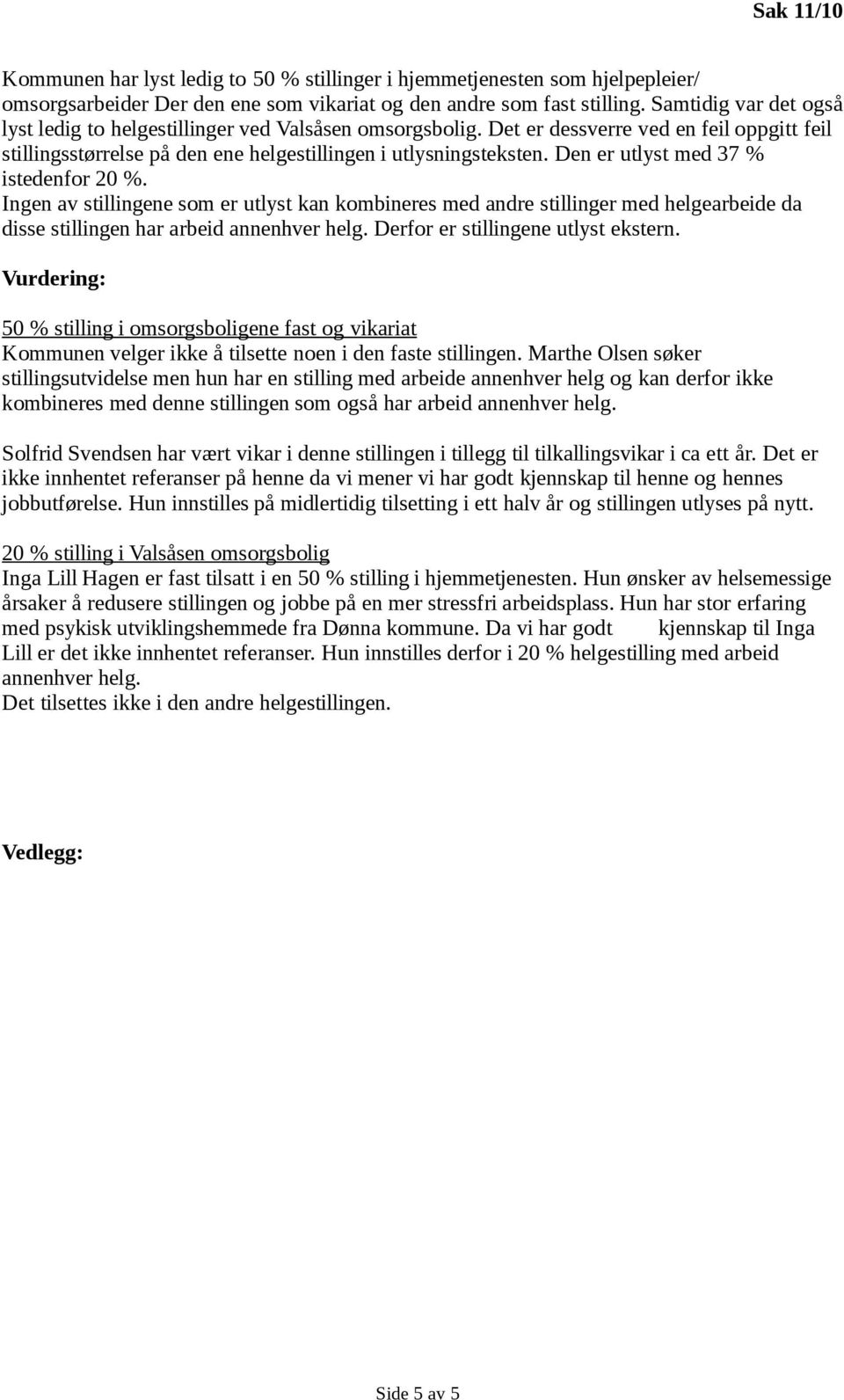 Den er utlyst med 37 % istedenfor 20 %. Ingen av stillingene som er utlyst kan kombineres med andre stillinger med helgearbeide da disse stillingen har arbeid annenhver helg.