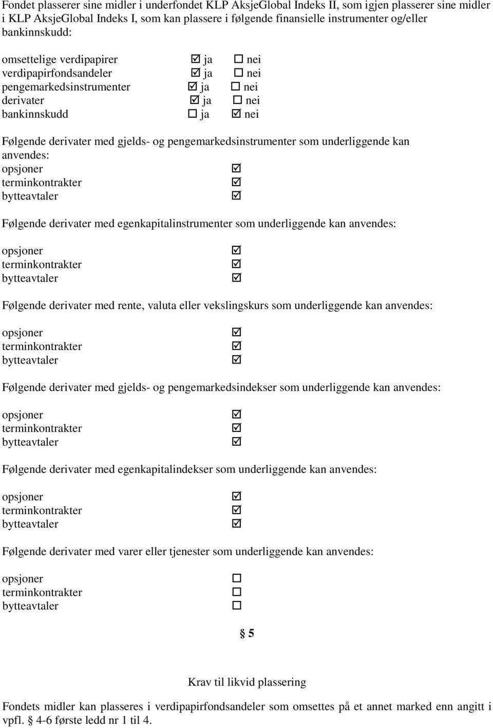 pengemarkedsinstrumenter som underliggende kan anvendes: opsjoner terminkontrakter bytteavtaler Følgende derivater med egenkapitalinstrumenter som underliggende kan anvendes: opsjoner