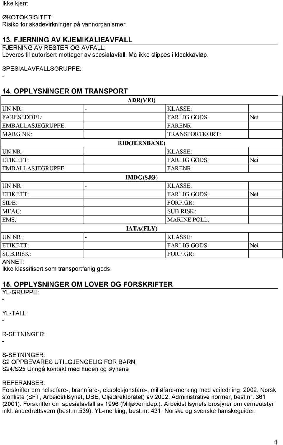 OPPLYSNINGER OM TRANSPORT ADR(VEI) UN NR: KLASSE: FARESEDDEL: FARLIG GODS: Nei EMBALLASJEGRUPPE: FARENR: MARG NR: TRANSPORTKORT: RID(JERNBANE) UN NR: KLASSE: EMBALLASJEGRUPPE: FARENR: IMDG(SJØ) UN