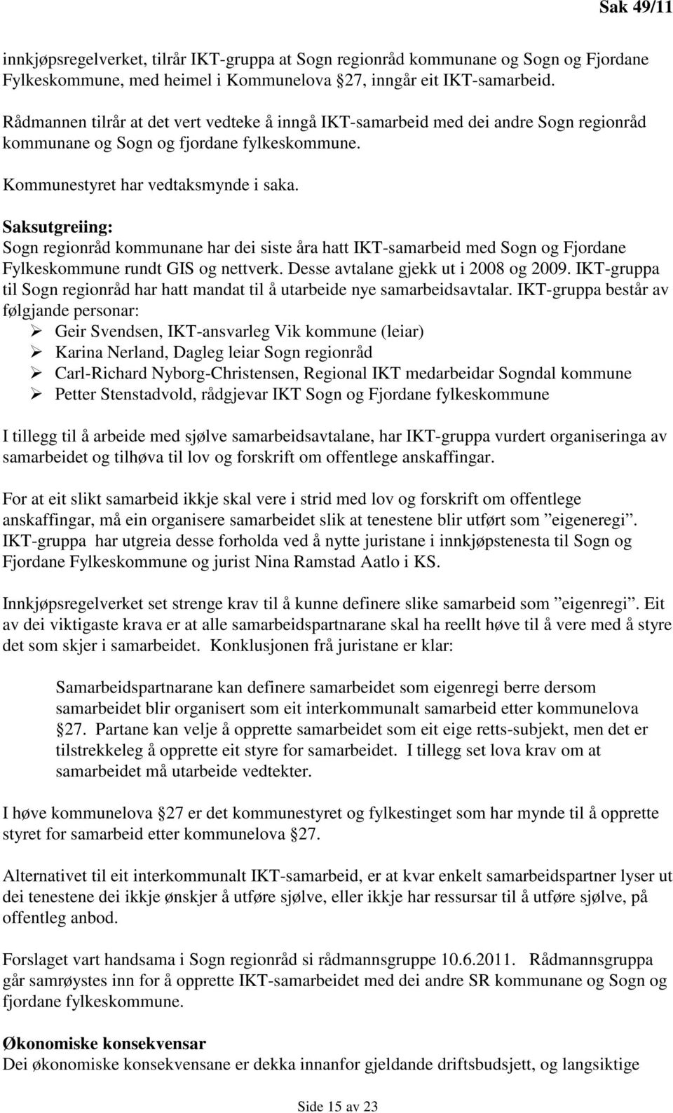 Saksutgreiing: Sogn regionråd kommunane har dei siste åra hatt IKT-samarbeid med Sogn og Fjordane Fylkeskommune rundt GIS og nettverk. Desse avtalane gjekk ut i 2008 og 2009.
