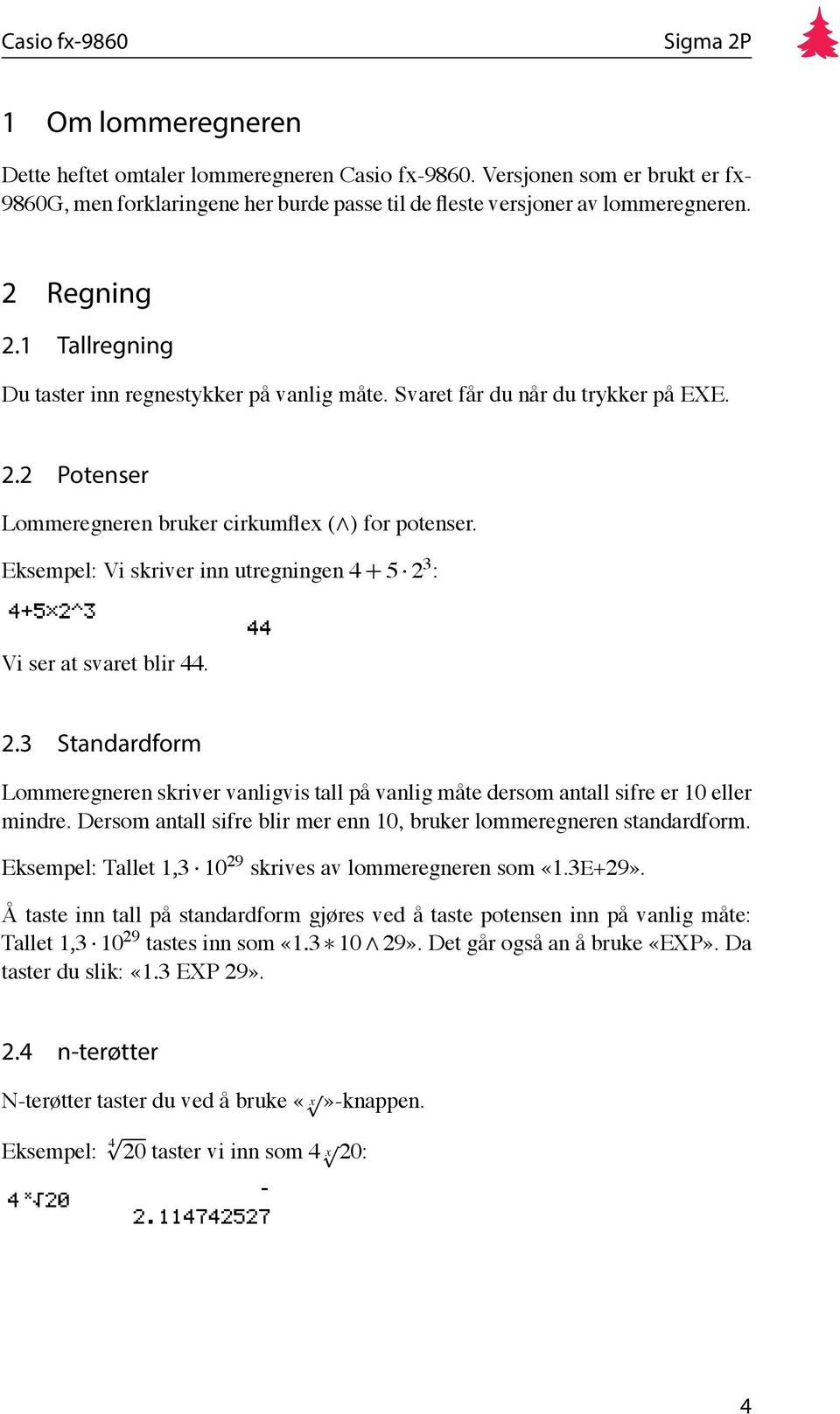 Eksempel: Vi skriver inn utregningen 4 + 5 2 3 : Vi ser at svaret blir 44. 2.3 Standardform Lommeregneren skriver vanligvis tall på vanlig måte dersom antall sifre er 10 eller mindre.