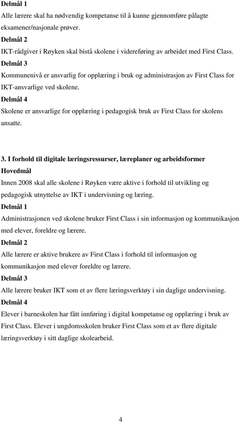 3. I forhold til digitale læringsressurser, læreplaner og arbeidsformer Innen 2008 skal alle skolene i Røyken være aktive i forhold til utvikling og pedagogisk utnyttelse av IKT i undervisning og